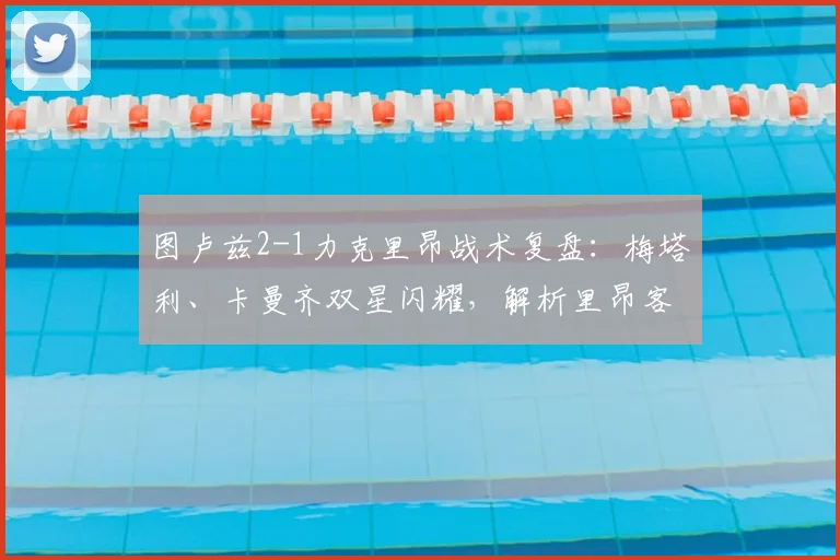 图卢兹2-1力克里昂战术复盘：梅塔利、卡曼齐双星闪耀，解析里昂客场连败困局