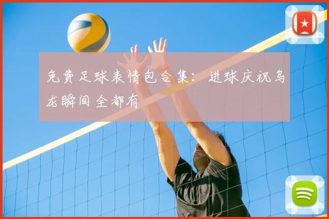 免费足球表情包合集：进球庆祝乌龙瞬间全都有