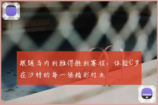 跟随马内利雅得胜利赛程，体验C罗在沙特的每一场精彩对决