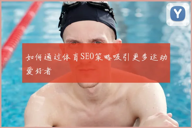 如何通过体育SEO策略吸引更多运动爱好者