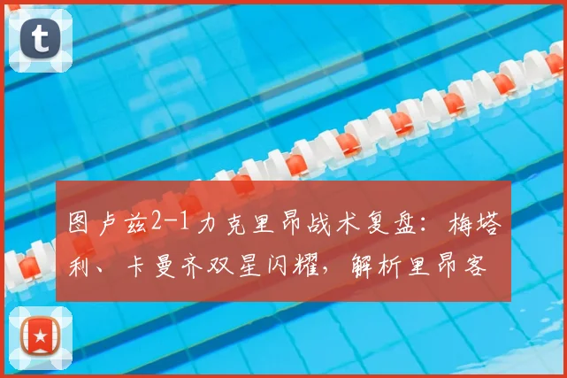 图卢兹2-1力克里昂战术复盘:梅塔利、卡曼齐双星闪耀,解析里昂客场连败困局