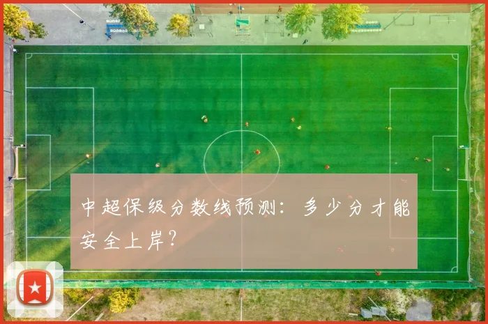 中超保级分数线预测:多少分才能安全上岸?