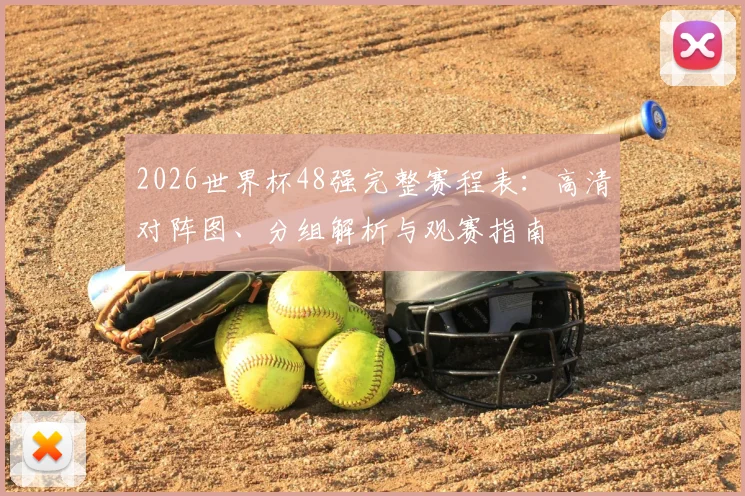 2026世界杯48强完整赛程表：高清对阵图、分组解析与观赛指南