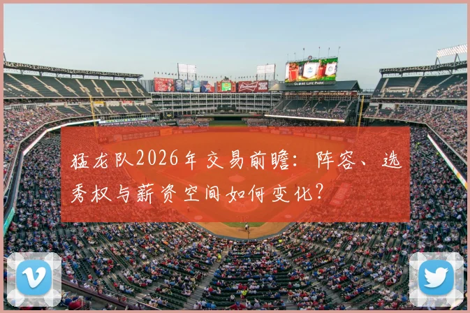 猛龙队2026年交易前瞻：阵容、选秀权与薪资空间如何变化？