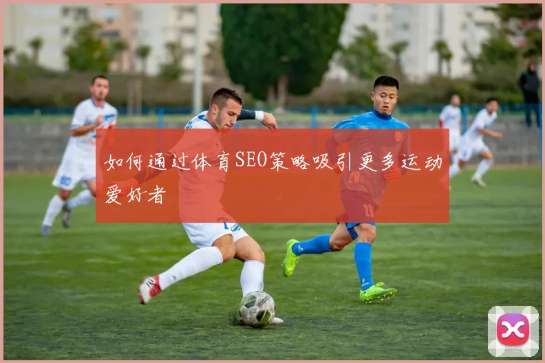 如何通过体育SEO策略吸引更多运动爱好者