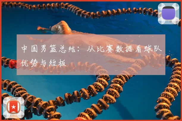 中国男篮总结:从比赛数据看球队优势与短板