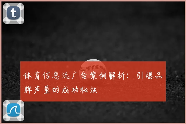 体育信息流广告案例解析:引爆品牌声量的成功秘诀