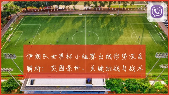 伊朗队世界杯小组赛出线形势深度解析:突围条件、关键挑战与战术应对