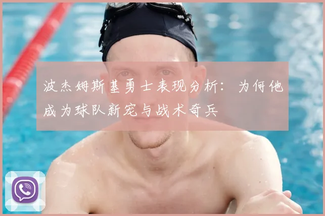 波杰姆斯基勇士表现分析:为何他成为球队新宠与战术奇兵