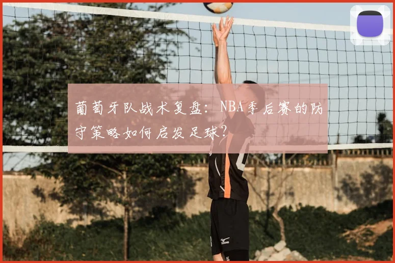 葡萄牙队战术复盘：NBA季后赛的防守策略如何启发足球？